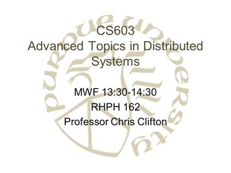 CS603 Advanced Topics in Distributed Systems MWF 13:30-14:30 RHPH 162 Professor Chris Clifton.