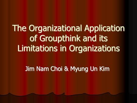 The Organizational Application of Groupthink and its Limitations in Organizations Jim Nam Choi & Myung Un Kim.