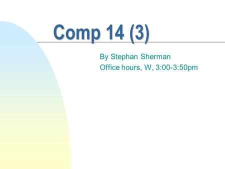 Comp 14 (3) By Stephan Sherman Office hours, W, 3:00-3:50pm.