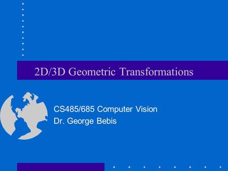 2D/3D Geometric Transformations CS485/685 Computer Vision Dr. George Bebis.