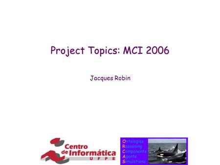 Ontologies Reasoning Components Agents Simulations Project Topics: MCI 2006 Jacques Robin.