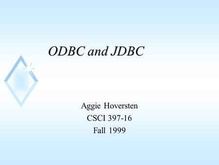 ODBC and JDBC Aggie Hoversten CSCI 397-16 Fall 1999.