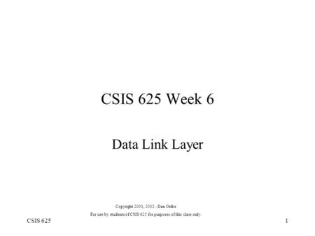 CSIS 6251 CSIS 625 Week 6 Data Link Layer Copyright 2001, 2002 - Dan Oelke For use by students of CSIS 625 for purposes of this class only.