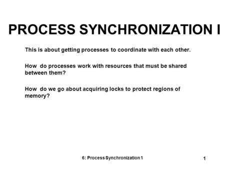 6: Process Synchronization 1 1 PROCESS SYNCHRONIZATION I This is about getting processes to coordinate with each other. How do processes work with resources.