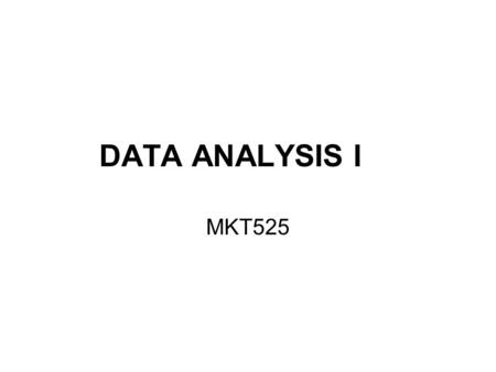DATA ANALYSIS I MKT525. Plan of analysis What decision must be made? What are research objectives? What do you have to know to reach those objectives?