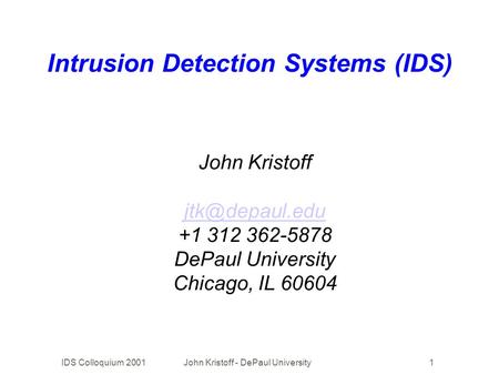 IDS Colloquium 2001John Kristoff - DePaul University1 Intrusion Detection Systems (IDS) John Kristoff +1 312 362-5878 DePaul University.
