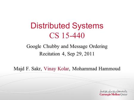 Distributed Systems CS 15-440 Google Chubby and Message Ordering Recitation 4, Sep 29, 2011 Majd F. Sakr, Vinay Kolar, Mohammad Hammoud.