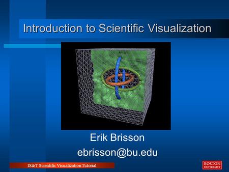IS&T Scientific Visualization Tutorial Erik Brisson Introduction to Scientific Visualization.