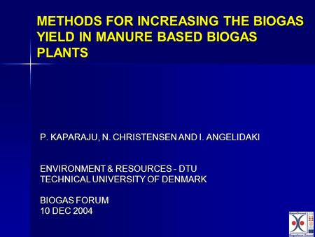 METHODS FOR INCREASING THE BIOGAS YIELD IN MANURE BASED BIOGAS PLANTS P. KAPARAJU, N. CHRISTENSEN AND I. ANGELIDAKI ENVIRONMENT & RESOURCES - DTU TECHNICAL.