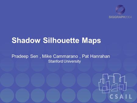Shadow Silhouette Maps Pradeep Sen, Mike Cammarano, Pat Hanrahan Stanford University.