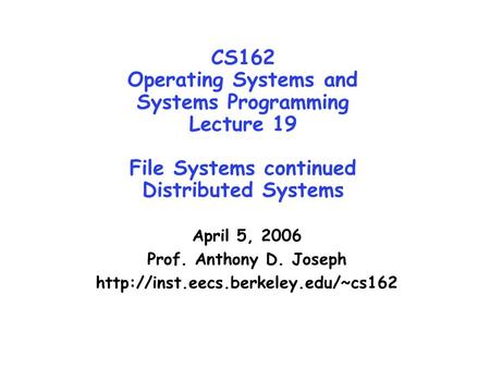 CS162 Operating Systems and Systems Programming Lecture 19 File Systems continued Distributed Systems April 5, 2006 Prof. Anthony D. Joseph