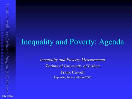 Frank Cowell: TU Lisbon – Inequality & Poverty Inequality and Poverty: Agenda July 2006 Inequality and Poverty Measurement Technical University of Lisbon.