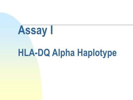 Assay I HLA-DQ Alpha Haplotype. Purpose n To determine which one of several known alleles is present at the HLA DQ-Alpha locus on each of an individual’s.