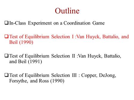 Outline  In-Class Experiment on a Coordination Game  Test of Equilibrium Selection I :Van Huyck, Battalio, and Beil (1990)  Test of Equilibrium Selection.