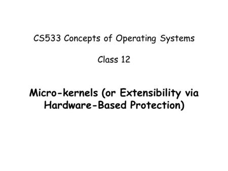 CS533 Concepts of Operating Systems Class 12 Micro-kernels (or Extensibility via Hardware-Based Protection)