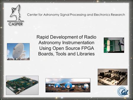 Rapid Development of Radio Astronomy Instrumentation Using Open Source FPGA Boards, Tools and Libraries Center for Astronomy Signal Processing and Electronics.