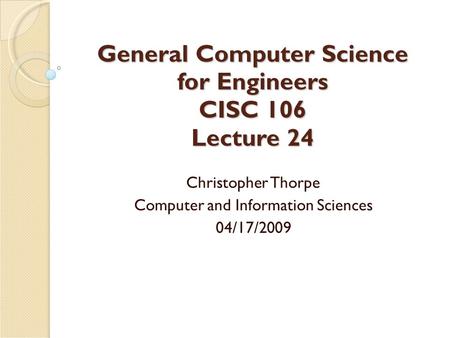 General Computer Science for Engineers CISC 106 Lecture 24 Christopher Thorpe Computer and Information Sciences 04/17/2009.