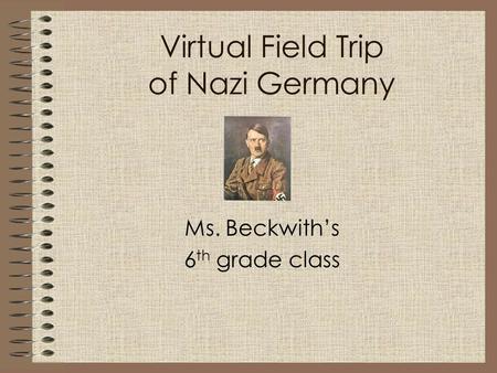 Ms. Beckwith’s 6 th grade class Virtual Field Trip of Nazi Germany.