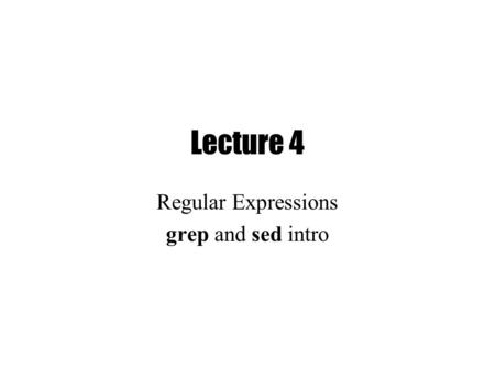 Lecture 4 Regular Expressions grep and sed intro.