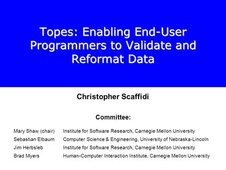Topes: Enabling End-User Programmers to Validate and Reformat Data Christopher Scaffidi Committee: Mary Shaw (chair)Institute for Software Research, Carnegie.