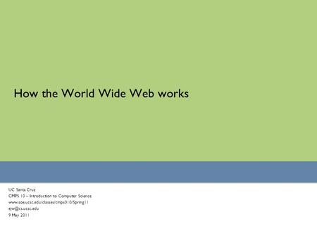 How the World Wide Web works UC Santa Cruz CMPS 10 – Introduction to Computer Science  9 May 2011.