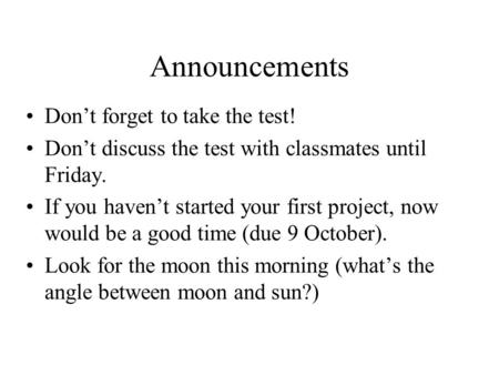 Announcements Don’t forget to take the test! Don’t discuss the test with classmates until Friday. If you haven’t started your first project, now would.
