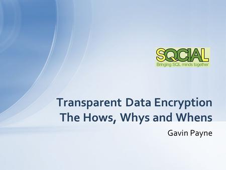 Gavin Payne Transparent Data Encryption The Hows, Whys and Whens.