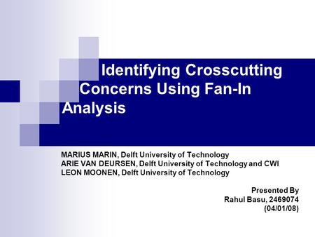 Identifying Crosscutting Concerns Using Fan-In Analysis MARIUS MARIN, Delft University of Technology ARIE VAN DEURSEN, Delft University of Technology and.