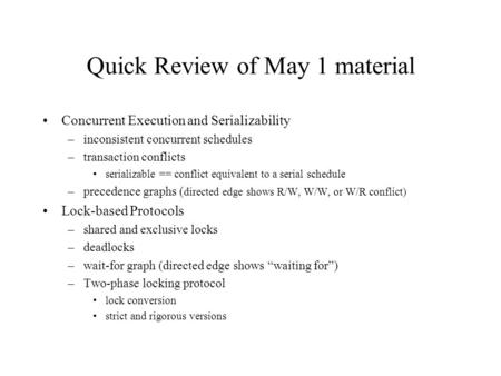 Quick Review of May 1 material Concurrent Execution and Serializability –inconsistent concurrent schedules –transaction conflicts serializable == conflict.