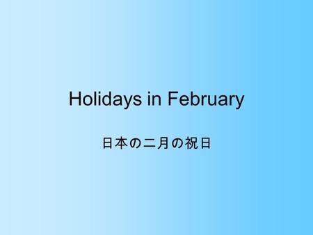 Holidays in February 日本の二月の祝日. 二月の祝日 February 3: 節分 Setsubun February 11: 建国記念の日 National Foundation Day February 14: バレンテインデー Valentine’s Day February.