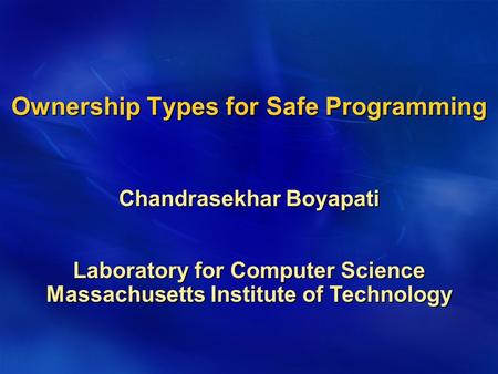 Chandrasekhar Boyapati Laboratory for Computer Science Massachusetts Institute of Technology Ownership Types for Safe Programming.
