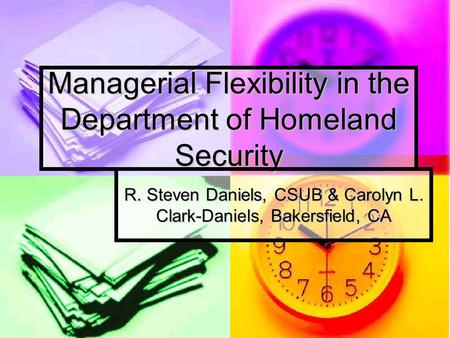 Managerial Flexibility in the Department of Homeland Security R. Steven Daniels, CSUB & Carolyn L. Clark-Daniels, Bakersfield, CA.