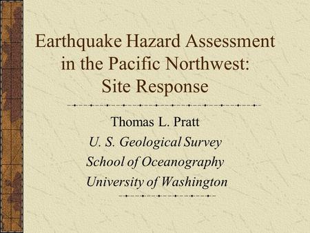 Earthquake Hazard Assessment in the Pacific Northwest: Site Response Thomas L. Pratt U. S. Geological Survey School of Oceanography University of Washington.