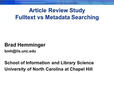 Article Review Study Fulltext vs Metadata Searching Brad Hemminger School of Information and Library Science University of North Carolina.