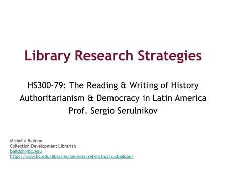 Library Research Strategies HS300-79: The Reading & Writing of History Authoritarianism & Democracy in Latin America Prof. Sergio Serulnikov Michelle Baildon.