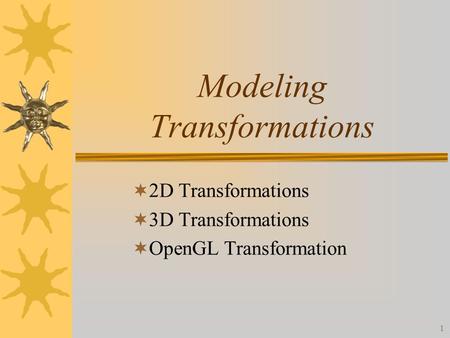 1 Modeling Transformations  2D Transformations  3D Transformations  OpenGL Transformation.