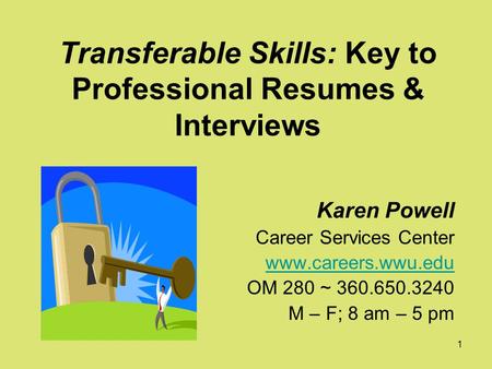 1 Transferable Skills: Key to Professional Resumes & Interviews Karen Powell Career Services Center www.careers.wwu.edu OM 280 ~ 360.650.3240 M – F; 8.