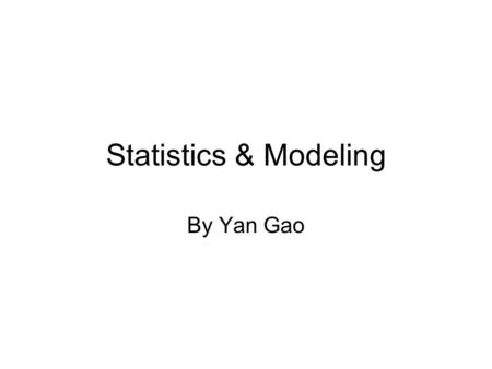 Statistics & Modeling By Yan Gao. Terms of measured data Terms used in describing data –For example: “mean of a dataset” –An objectively measurable quantity.