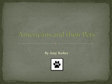 By Amy Barker. I was born and raised in the United States and have always owned a dog. Today, you will learn about how Americans treat their pets. Many.