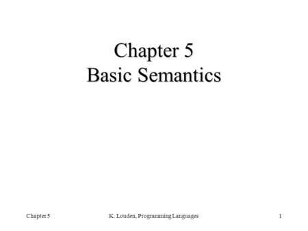 Chapter 5K. Louden, Programming Languages1 Chapter 5 Basic Semantics.