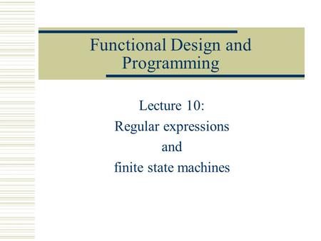 Functional Design and Programming Lecture 10: Regular expressions and finite state machines.