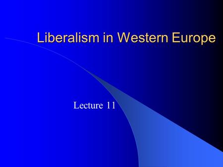 Liberalism in Western Europe Lecture 11. Variations on a Liberal Theme One Might Say that Liberalism on a Global Scale, as Embodied in the UN, Has Not.