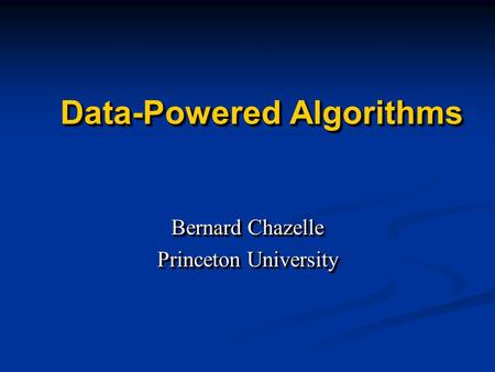 Data-Powered Algorithms Bernard Chazelle Princeton University Bernard Chazelle Princeton University.