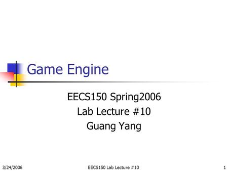 3/24/2006EECS150 Lab Lecture #101 Game Engine EECS150 Spring2006 Lab Lecture #10 Guang Yang.