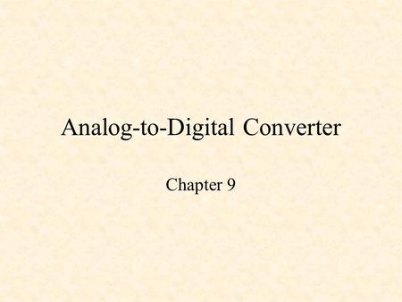 Analog-to-Digital Converter Chapter 9. A/D Converter Analog-to-Digital Conversion The 68HC11 A/D Converter The 68HC12 A/D Converter Design of a Digital.