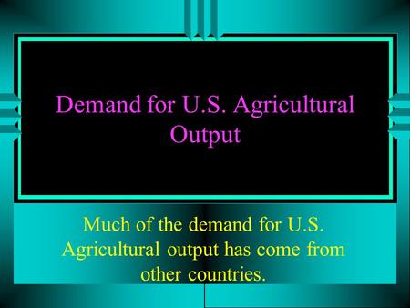 Demand for U.S. Agricultural Output Much of the demand for U.S. Agricultural output has come from other countries.