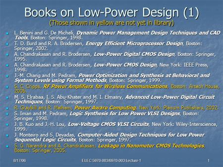 8/17/06ELEC 5970-003/6970-003 Lecture 11 Books on Low-Power Design (1) (Those shown in yellow are not yet in library) L. Benini and G. De Micheli, Dynamic.