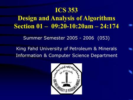 ICS 353 Design and Analysis of Algorithms Section 01 – 09:20-10:20am – 24:174 Summer Semester 2005 - 2006 (053) King Fahd University of Petroleum & Minerals.