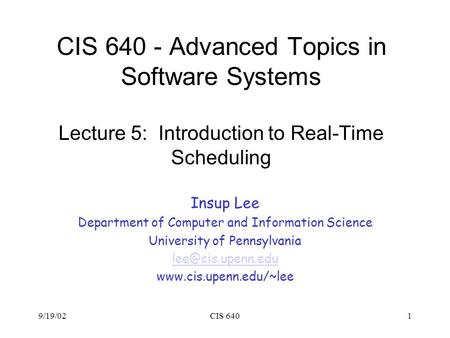 9/19/02CIS 6401 CIS 640 - Advanced Topics in Software Systems Lecture 5: Introduction to Real-Time Scheduling Insup Lee Department of Computer and Information.