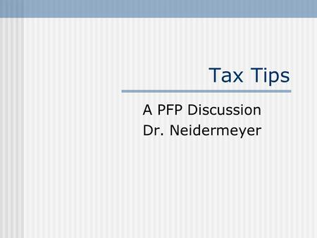 Tax Tips A PFP Discussion Dr. Neidermeyer. Make A Charitable Contribution Make your donation effective 12/31 Obtain a receipt if contribution >$250 Remember,